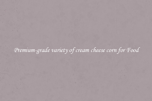 Premium-grade variety of cream cheese corn for Food