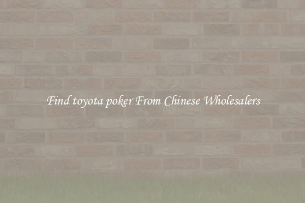 Find toyota poker From Chinese Wholesalers