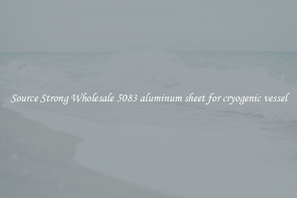Source Strong Wholesale 5083 aluminum sheet for cryogenic vessel