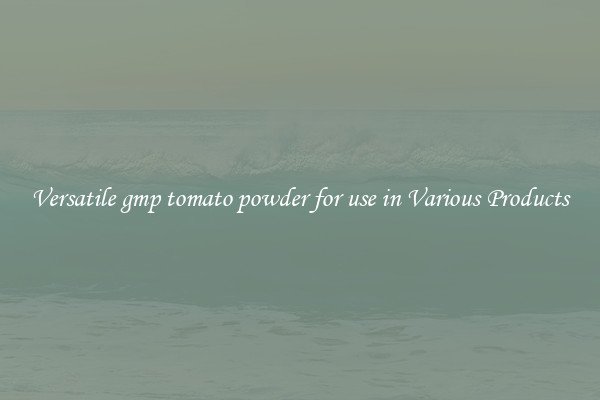 Versatile gmp tomato powder for use in Various Products