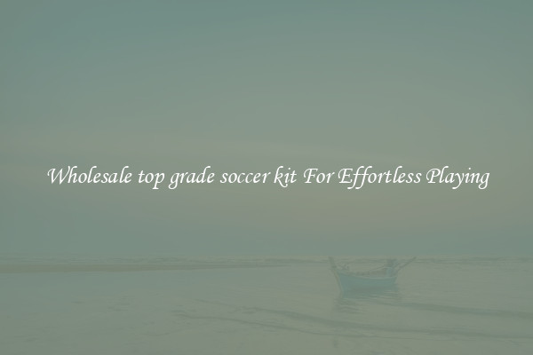 Wholesale top grade soccer kit For Effortless Playing