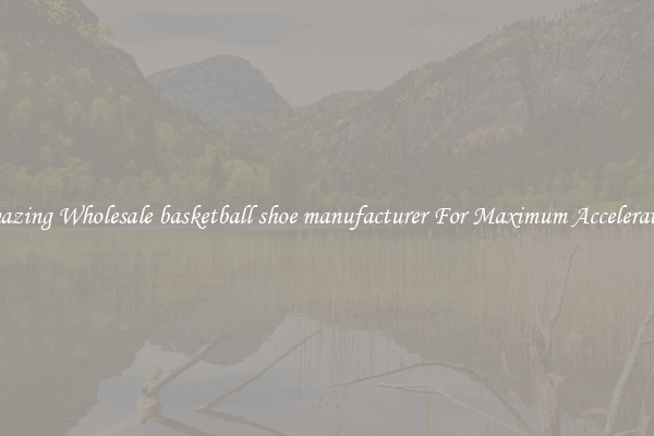 Amazing Wholesale basketball shoe manufacturer For Maximum Acceleration