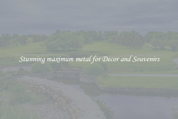 Stunning maximum metal for Decor and Souvenirs