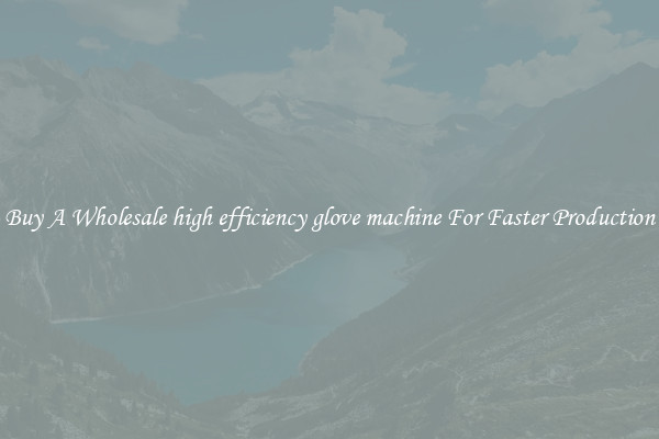  Buy A Wholesale high efficiency glove machine For Faster Production 