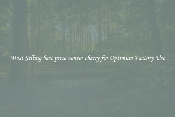Most Selling best price veneer cherry for Optimum Factory Use