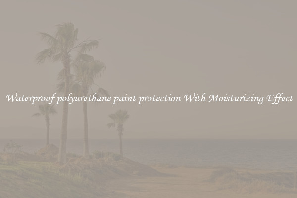 Waterproof polyurethane paint protection With Moisturizing Effect