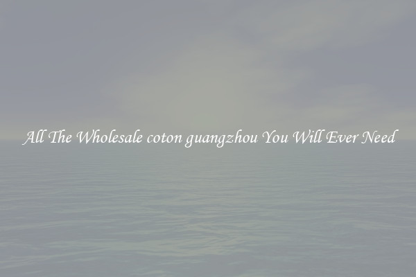 All The Wholesale coton guangzhou You Will Ever Need