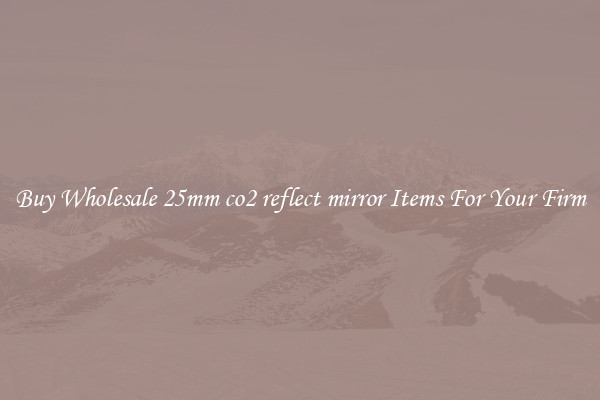 Buy Wholesale 25mm co2 reflect mirror Items For Your Firm