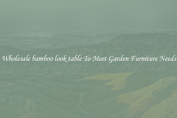 Wholesale bamboo look table To Meet Garden Furniture Needs