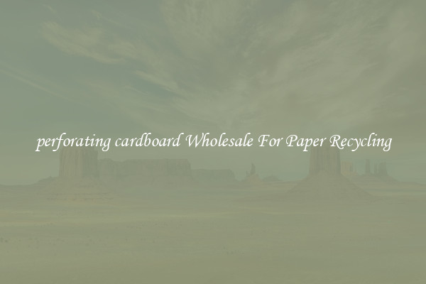 perforating cardboard Wholesale For Paper Recycling