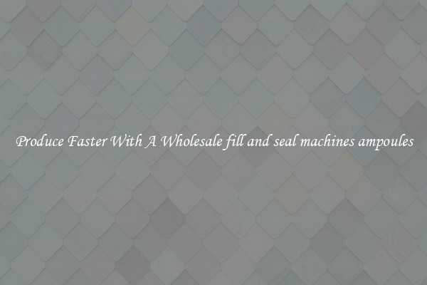 Produce Faster With A Wholesale fill and seal machines ampoules