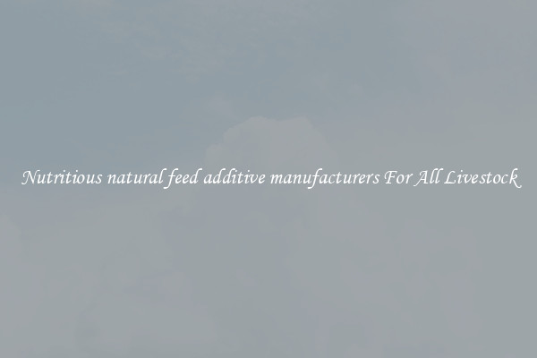 Nutritious natural feed additive manufacturers For All Livestock
