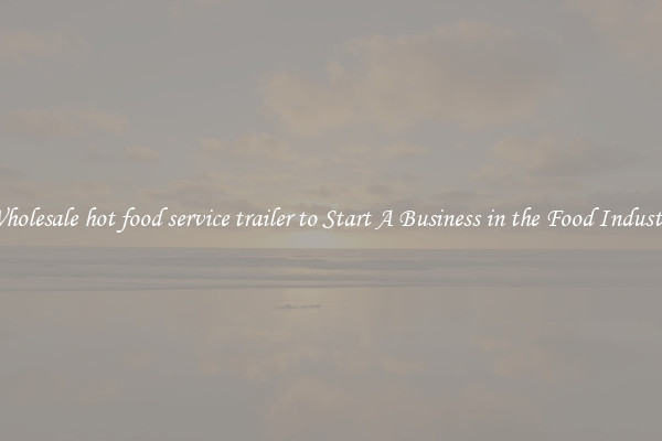 Wholesale hot food service trailer to Start A Business in the Food Industry