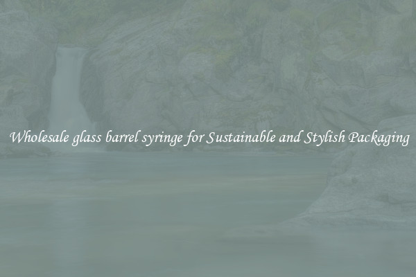 Wholesale glass barrel syringe for Sustainable and Stylish Packaging