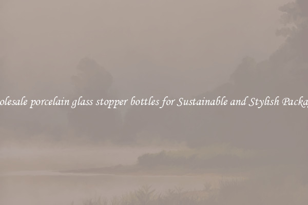 Wholesale porcelain glass stopper bottles for Sustainable and Stylish Packaging