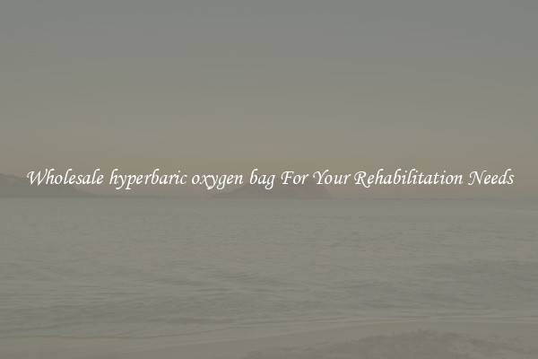 Wholesale hyperbaric oxygen bag For Your Rehabilitation Needs