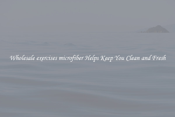 Wholesale exercises microfiber Helps Keep You Clean and Fresh