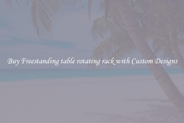 Buy Freestanding table rotating rack with Custom Designs