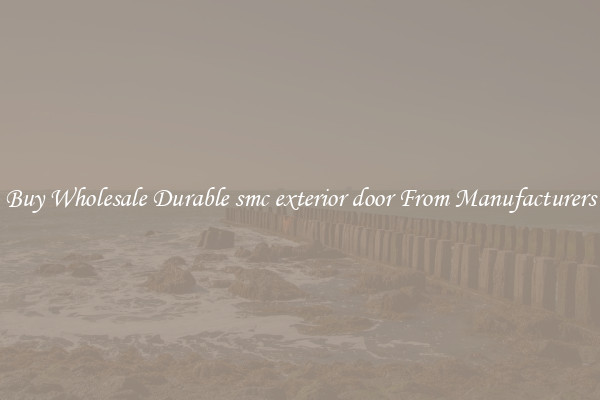 Buy Wholesale Durable smc exterior door From Manufacturers