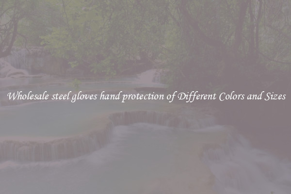 Wholesale steel gloves hand protection of Different Colors and Sizes