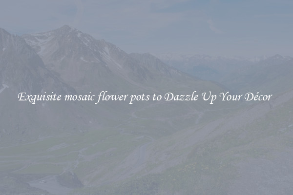 Exquisite mosaic flower pots to Dazzle Up Your Décor  