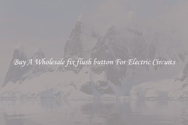 Buy A Wholesale fix flush button For Electric Circuits