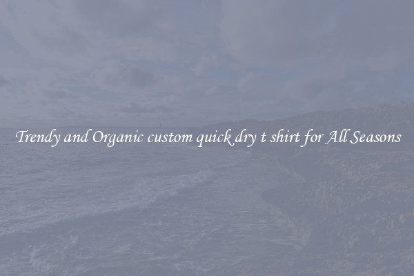 Trendy and Organic custom quick dry t shirt for All Seasons
