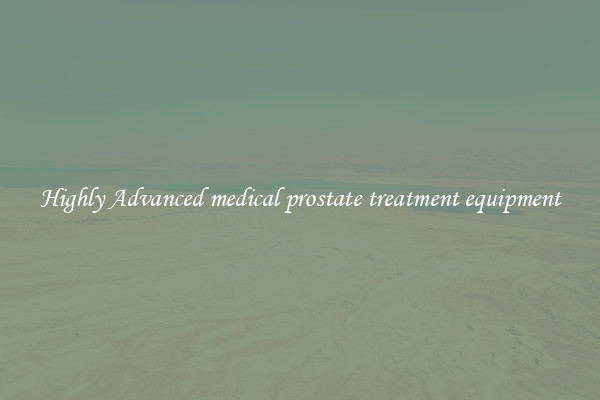 Highly Advanced medical prostate treatment equipment