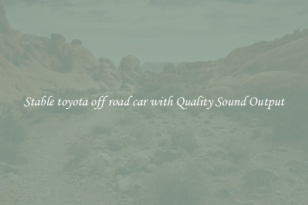 Stable toyota off road car with Quality Sound Output