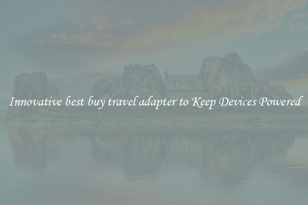Innovative best buy travel adapter to Keep Devices Powered