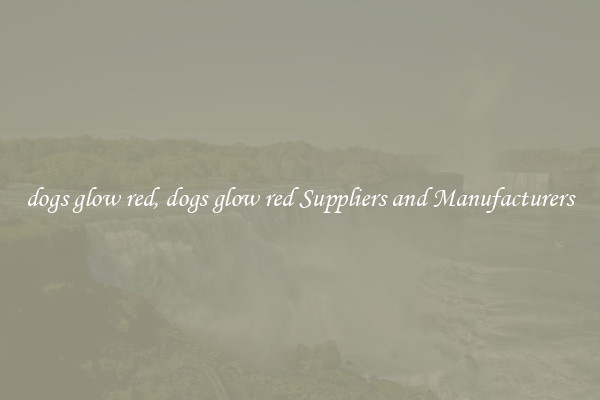 dogs glow red, dogs glow red Suppliers and Manufacturers