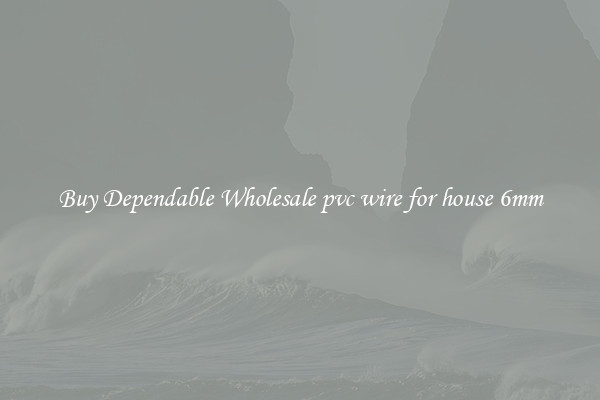 Buy Dependable Wholesale pvc wire for house 6mm