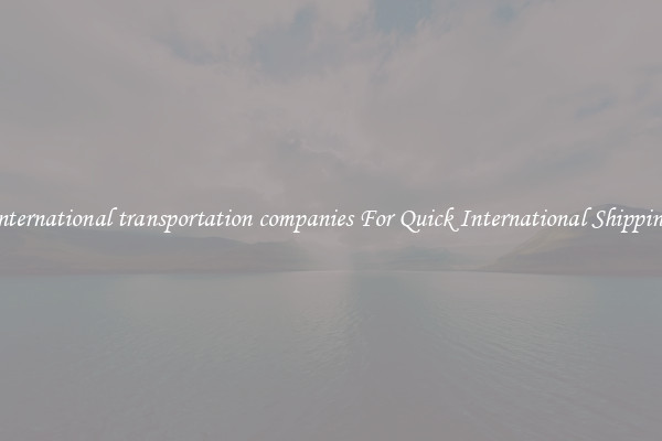international transportation companies For Quick International Shipping