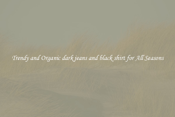 Trendy and Organic dark jeans and black shirt for All Seasons