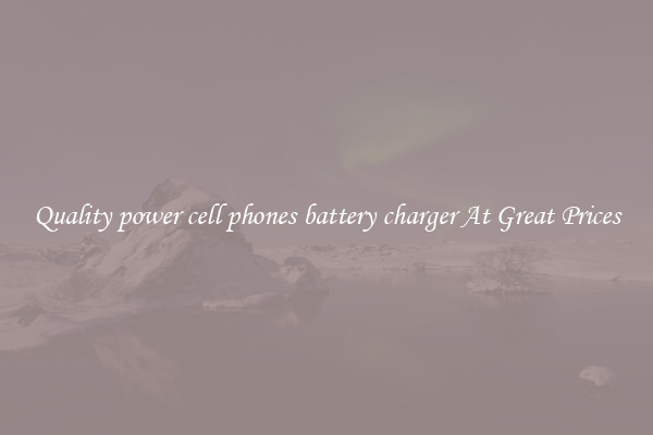 Quality power cell phones battery charger At Great Prices
