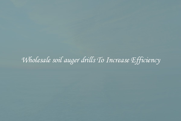 Wholesale soil auger drills To Increase Efficiency
