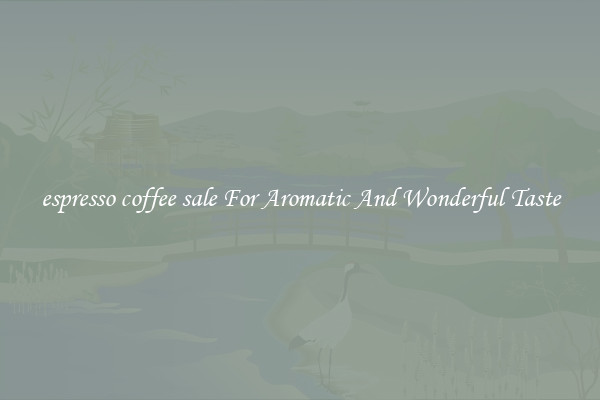 espresso coffee sale For Aromatic And Wonderful Taste