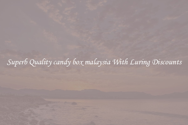 Superb Quality candy box malaysia With Luring Discounts