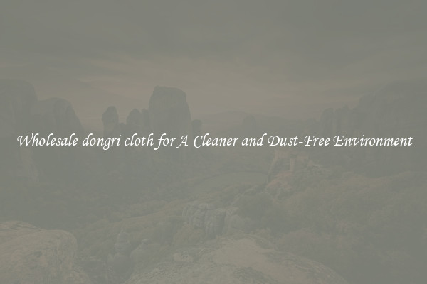 Wholesale dongri cloth for A Cleaner and Dust-Free Environment