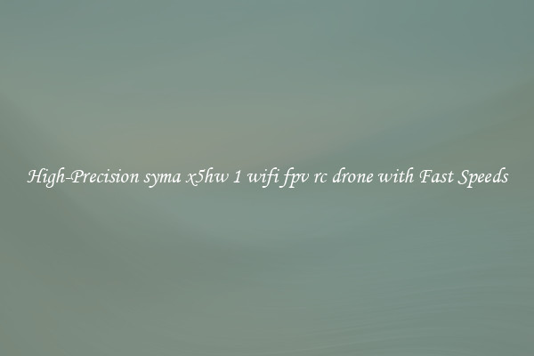 High-Precision syma x5hw 1 wifi fpv rc drone with Fast Speeds