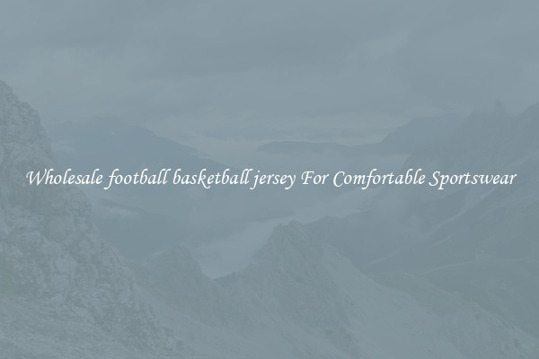 Wholesale football basketball jersey For Comfortable Sportswear
