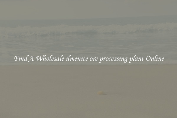 Find A Wholesale ilmenite ore processing plant Online