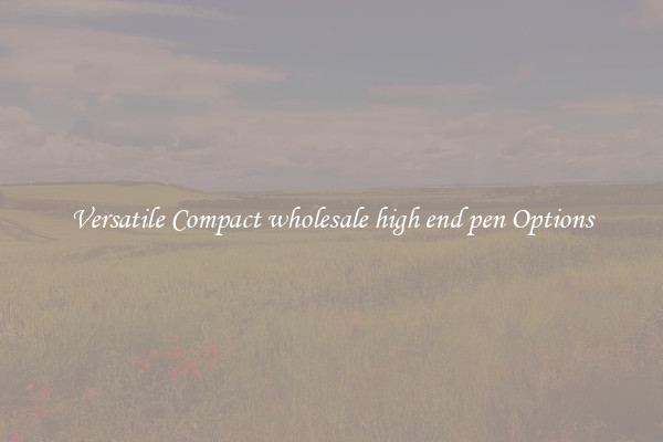Versatile Compact wholesale high end pen Options