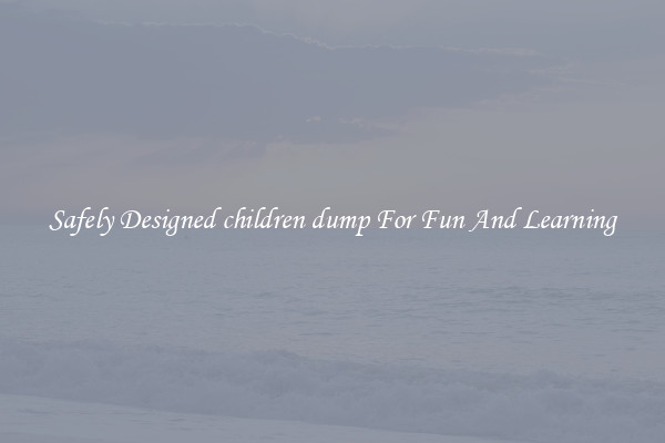 Safely Designed children dump For Fun And Learning