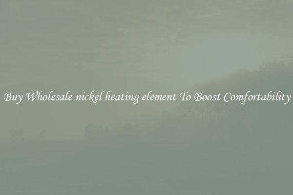 Buy Wholesale nickel heating element To Boost Comfortability