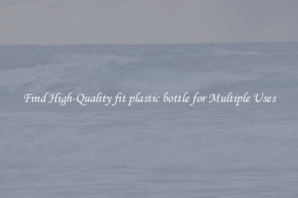 Find High-Quality fit plastic bottle for Multiple Uses