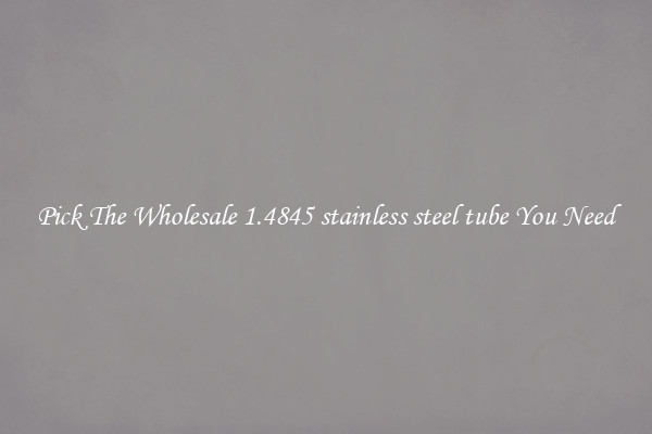 Pick The Wholesale 1.4845 stainless steel tube You Need