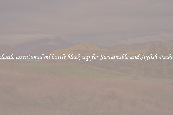 Wholesale essentional oil bottle black cap for Sustainable and Stylish Packaging