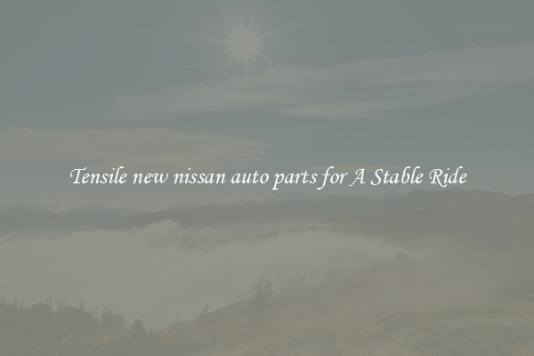 Tensile new nissan auto parts for A Stable Ride
