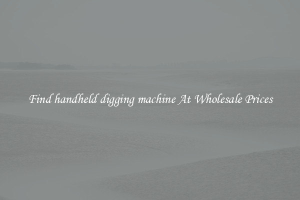 Find handheld digging machine At Wholesale Prices